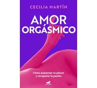 Amor orgásmico: Cómo aumentar tu placer y recuperar la pasión