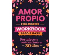 Amor Propio para Mujeres: Workbook Paso a Paso para Fortalecer tu Autoestima en 30 días