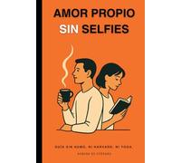 Amor Propio Sin Selfies: Guía sin humo, ni Harvard, ni yoga.