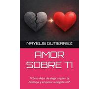 AMOR SOBRE TI: *Cómo dejar de elegir a quien te destruye y empezar a elegirte a ti*