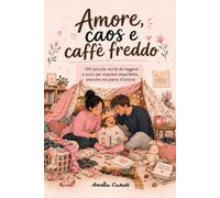 Amore, Caos e Caffè Freddo: 100 Piccole Verità da Leggere a Sorsi per Mamme Imperfette, Stanche ma Piene d’Amore