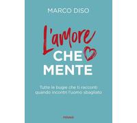 AMORE CHE MENTE. TUTTE LE BUGIE CHE TI RACCONTI QUANDO INCONTRI L'UOMO SBAGLIATO