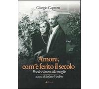 Amore, com'è ferito il secolo. Poesie e lettere alla moglie