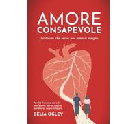 Amore consapevole: Tutto ciò che serve per amarsi meglio