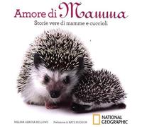 Amore di mamma. Storie vere di mamme e cuccioli. Ediz. illustrata