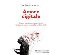 Amore digitale. Atlante delle relazioni tossiche: verso una nuova geografia sentimentale