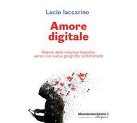 Amore digitale. Atlante delle relazioni tossiche: verso una nuova geografia sentimentale