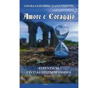 Amore e coraggio. Ferentium Civitas Splendidissima
