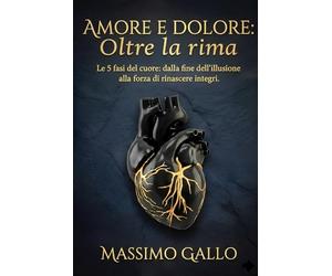 Amore e Dolore: oltre la rima: Le 5 fasi del cuore: dalla fine dell'illusione alla forza di rinascere integri