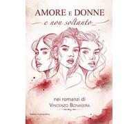 Amore e donne e non soltanto nei romanzi di Vincenzo Bonasera. Nuova ediz.