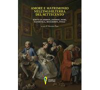 Amore e matrimonio nell'Inghilterra del Settecento. Scritti di Addison, Johnson, Hume, Mandeville, Richardson, Steele