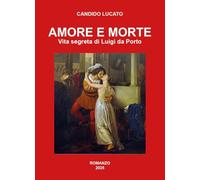 Amore e morte. Vita segreta di Luigi da Porto