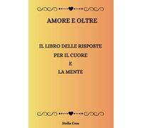AMORE E OLTRE: IL LIBRO DELLE RISPOSTE PER IL CUORE E LA MENTE