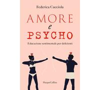 Amore e psycho. Educazione sentimentale per deficienti - Cacciola Federica