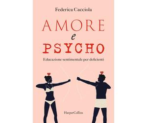 Amore e psycho. Educazione sentimentale per deficienti - Cacciola Federica