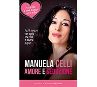 Amore e seduzione. Fatti amare per quello che vali e anche di più. Scegli con il cuore e agisci con la testa