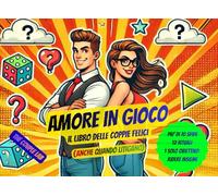 Amore in Gioco Il libro delle coppie felici (anche quando litigano): 90 sfide, 12 rituali e un solo obiettivo: ridere, parlarsi e amarsi di più