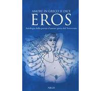 Amore in greco si dice eros. Antologia della poesia d'amore greca del Novecento. Testo greco a fronte
