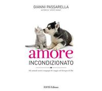 Amore incondizionato. Gli animali nostri compagni di viaggio nel disegno di Dio. Ediz. a colori