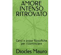 AMORE INTENSO RITROVATO: Canti e prose filosofiche per ricominciare