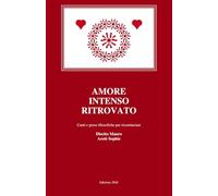 AMORE INTENSO RITROVATO: Canti e prose filosofiche per ricominciare