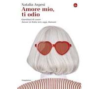 Amore mio, ti odio. Questioni di cuore. Amare in Italia ieri, oggi e domani