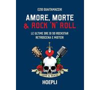 Amore, morte & rock 'n' roll. Le ultime ore di 50 rockstar: retroscena e misteri