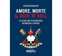 Amore, morte & rock 'n' roll. Le ultime ore di 50 rockstar: retroscena e misteri