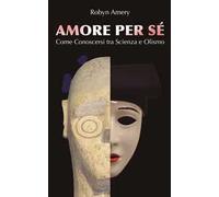 Amore per sé. Come conoscersi tra scienza e olismo