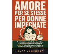 AMORE PER SE STESSE PER DONNE IMPEGNATE: Come aumentare la tua autostima e prenderti cura di te stessa in SOLI 10 minuti al giorno, anche se non hai mai tempo per te stessa!