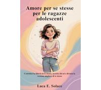 Amore per se stesse per le ragazze adolescenti: Costruisci la fiducia in te stesso, accetta chi sei e diventa la versione migliore di te stesso
