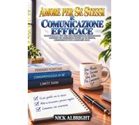 Amore Per Se Stessi E Comunicazione Efficace: Trasforma La Tua Vita Con Strategie Di Dialogo Interiore Comprovate Per Costruire Sicurezza, Motivazione E Una Mentalità Sana