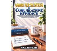 Amore Per Se Stessi E Comunicazione Efficace: Trasforma La Tua Vita Con Strategie Di Dialogo Interiore Comprovate Per Costruire Sicurezza, Motivazione E Una Mentalità Sana