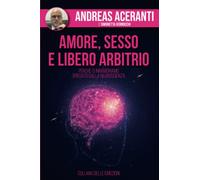 Amore Sesso e Libero Arbitrio: Perché ci innamoriamo , spiegato dalla Neuroscienza