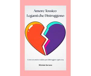 Amore Tossico Legami che Distruggono: Come un amore malato può distruggere ogni cosa