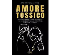 Amore tossico. Quando una relazione distrugge. La guida esistenziale per c...