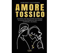 Amore tossico. Quando una relazione distrugge. La guida esistenziale per c...