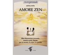 Amore zen. Una dimensione presente, totalizzante, eterna, per la mente, il...