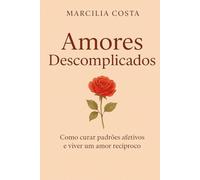 Amores descomplicados: Como curar padrões afetivos e viver um amor recíproco