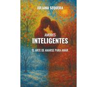 Amores inteligentes: El arte de amarse para amar