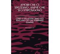 AMORI CHE CI SPEZZANO , ANIME CHE SI COMPONGONO: COME LE RELAZIONI SBAGLIATE RIVELANO CIO' CHE DOBBIAMO GUARIRE