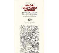 Amori dell'altro mondo. Storie di fate e cavalieri del Medioevo francese