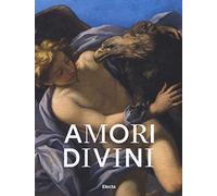 Amori divini. Miti greci di amori e trasformazioni. Catalogo della mostra (Napoli, 7 giugno-16 ottobre 2017). Ediz. a colori