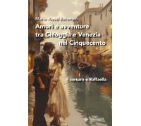 Amori e avventure tra Chioggia e Venezia nel Cinquecento. Il corsaro e Raf...