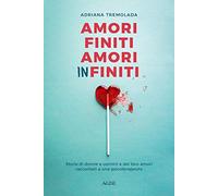 Amori finiti, amori infiniti. Storie di donne e uomini e dei loro amori raccontati a una psicoterapeuta