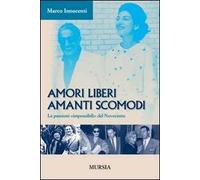 Amori liberi. Amanti scomodi. Le passioni «impossibili» del Novecento