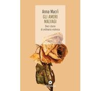 Libri Anna Macrì - Gli Amori Malvagi. Dieci Storie Di Ordinaria Violenza