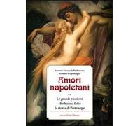 Amori napoletani. Le grandi passioni che hanno fatto la storia di Partenope
