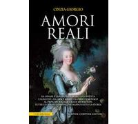 Amori reali. Da Cesare e Cleopatra a Maria Antonietta e Luigi XVI, da Grace Kelly e Ranieri di Monaco al principe William e Kate Middleton: tutte le grandi passioni che hanno fatto la storia