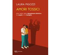 Amori tossici. Alle radici delle dipendenze affettive in coppia e in famiglia